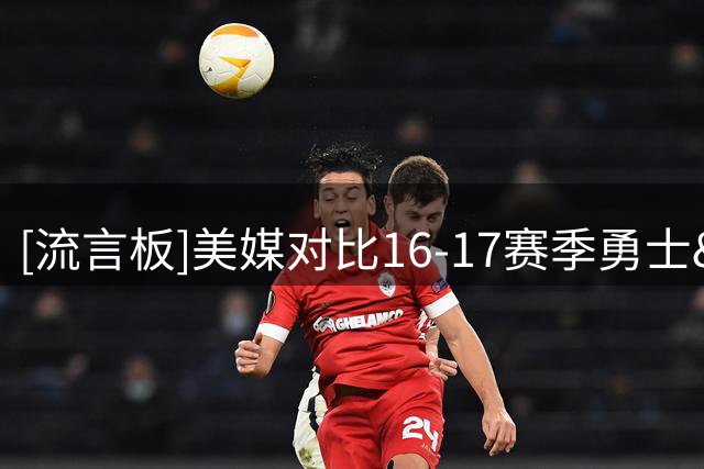 [流言板]美媒对比16-17赛季勇士&26-27赛季76人年龄：后者更年长